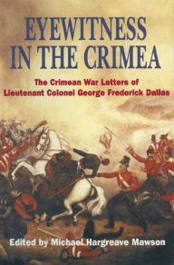 Title: Eyewitness in the Crimea: The Crimean War Letters of Lieutenant Colonel George Frederick Dallas, Author: Michael Hargreave Mawson