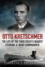 Otto Kretschmer: The Life of the Third Reich's Highest Scoring U-Boat Commander
