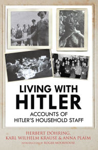 Title: Living with Hitler: Accounts of Hitlers Household Staff, Author: Herbert Döhring