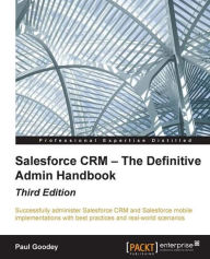 Title: Salesforce CRM - The Definitive Admin Handbook - Third Edition, Author: Paul Goodey