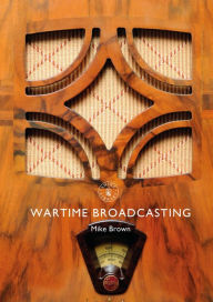 Title: Wartime Broadcasting, Author: Mike Brown