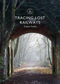 Title: Tracing Lost Railways, Author: Trevor Yorke