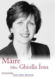 Title: Máire Mhic Ghiolla Íosa: Beathaisnéis, Author: Ray Mac Mánais