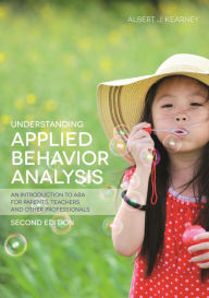 Title: Understanding Applied Behavior Analysis, Second Edition: An Introduction to ABA for Parents, Teachers, and other Professionals, Author: Albert J. Kearney