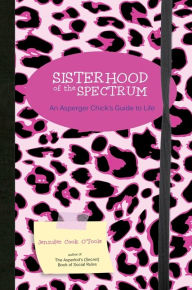 Title: Sisterhood of the Spectrum: An Asperger Chick's Guide to Life, Author: Jennifer Cook