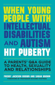 Title: When Young People with Intellectual Disabilities and Autism Hit Puberty: A Parents' Q&A Guide to Health, Sexuality and Relationships, Author: Freddy Jackson Brown