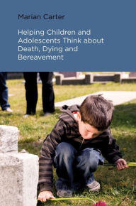Title: Helping Children and Adolescents Think about Death, Dying and Bereavement, Author: Marian Carter