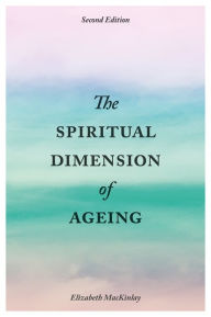 Title: The Spiritual Dimension of Ageing, Second Edition, Author: Elizabeth MacKinlay