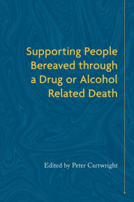 Title: Supporting People Bereaved through a Drug- or Alcohol-Related Death, Author: Peter Cartwright