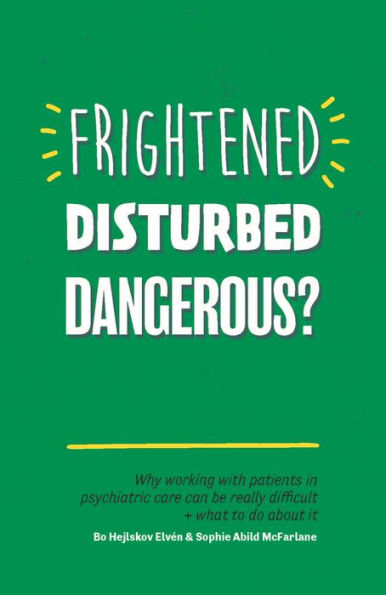 Frightened, Disturbed, Dangerous?: Why working with patients in psychiatric care can be really difficult, and what to do about it