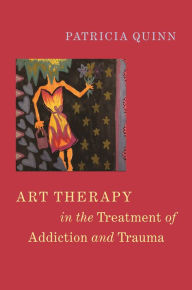Title: Art Therapy in the Treatment of Addiction and Trauma, Author: Patricia Quinn