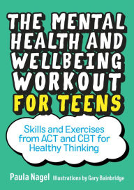 Title: The Mental Health and Wellbeing Workout for Teens: Skills and Exercises from ACT and CBT for Healthy Thinking, Author: Paula Nagel