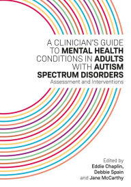 Title: A Clinician's Guide to Mental Health Conditions in Adults with Autism Spectrum Disorders: Assessment and Interventions, Author: Eddie Chaplin