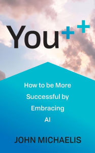 Title: You++: How to be More Successful by Embracing AI, Author: John Michaelis