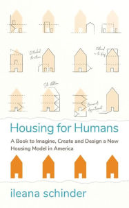 Title: Housing for Humans: A Book to Imagine, Create and Design a New Housing Model in America, Author: Ileana Schinder