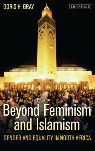 Title: Beyond Feminism and Islamism: Gender and Equality in North Africa, Author: Doris H. Gray