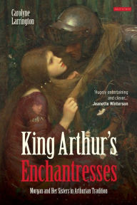 Title: King Arthur's Enchantresses: Morgan and Her Sisters in Arthurian Tradition, Author: Carolyne Larrington