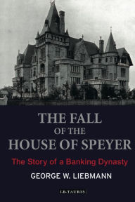 Title: The Fall of the House of Speyer: The Story of a Banking Dynasty, Author: George W. Liebmann