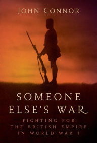 Title: Someone Else's War: Fighting for the British Empire in World War I, Author: John Connor