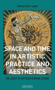 Title: Space and Time in Artistic Practice and Aesthetics: The Legacy of Gotthold Ephraim Lessing, Author: Sarah Lippert