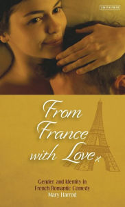 Title: From France With Love: Gender and Identity in French Romantic Comedy, Author: Mary Harrod