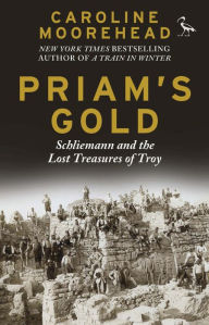 Title: Priam's Gold: Schliemann and the Lost Treasures of Troy, Author: Caroline Moorehead