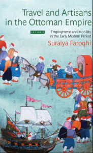 Title: Travel and Artisans in the Ottoman Empire: Employment and Mobility in the Early Modern Era, Author: Suraiya Faroqhi