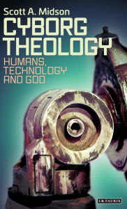 Title: Cyborg Theology: Humans, Technology and God, Author: Scott A. Midson