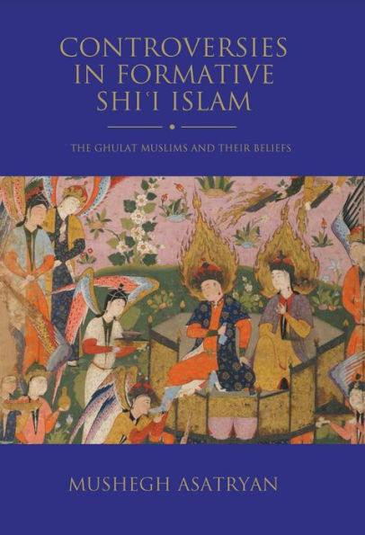 Controversies in Formative Shi'i Islam: The Ghulat Muslims and Their Beliefs
