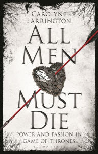 Title: All Men Must Die: Power and Passion in Game of Thrones, Author: Carolyne Larrington