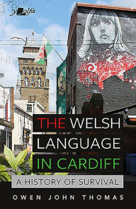 Title: The Welsh Language in Cardiff: A history of survival, Author: Owen John Thomas