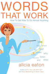 Title: Words that Work: How to Get Kids To Do Almost Anything, Author: Alicia Eaton