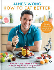 Title: How to Eat Better: How to Shop, Store & Cook to Make Any Food a Superfood, Author: James Wong