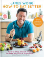 How to Eat Better: How to Shop, Store & Cook to Make Any Food a Superfood