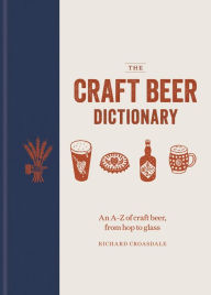 Title: The Craft Beer Dictionary: An A-Z of craft beer, from hop to glass, Author: Richard Croasdale