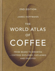 Title: The World Atlas of Coffee: From beans to brewing - coffees explored, explained and enjoyed, Author: James Hoffmann