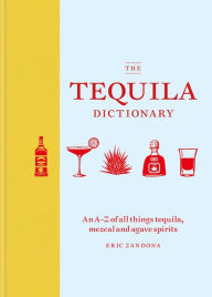 Title: The Tequila Dictionary: An A-Z of all things tequila, mezcal and agave spirits, Author: Eric Zandona