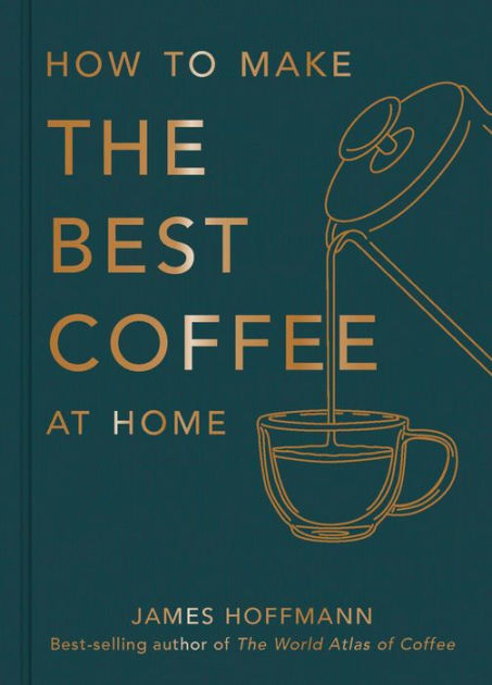 How To Make The Best Coffee At Home by James Hoffmann, Hardcover