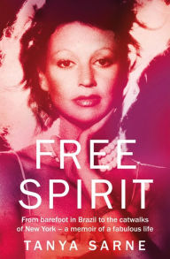 Title: Free Spirit: From barefoot in Brazil to the catwalks of New York - a memoir of a fabulous life, Author: Tanya Sarne