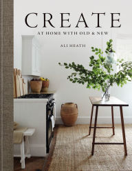 Title: Create: At Home with Old & New, Author: Ali Heath