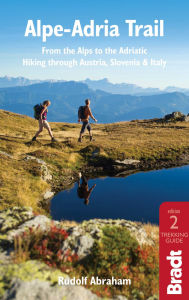 Title: Alpe-Adria Trail: From the Alps to the Adriatic: A Guide to Hiking through Austria, Slovenia and Italy, Author: Rudolf Abraham