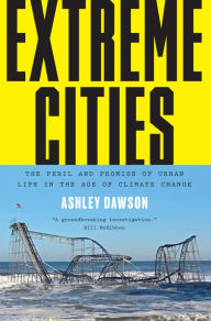 Title: Extreme Cities: The Peril and Promise of Urban Life in the Age of Climate Change, Author: Ashley Dawson