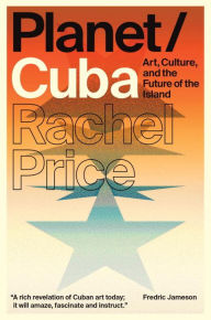 Title: Planet/Cuba: Art, Culture, and the Future of the Island, Author: Rachel Price