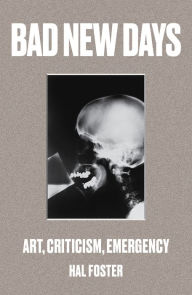 Title: Bad New Days: Art, Criticism, Emergency, Author: Hal Foster