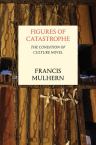 Title: Figures of Catastrophe: The Condition of Culture Novel, Author: Francis Mulhern