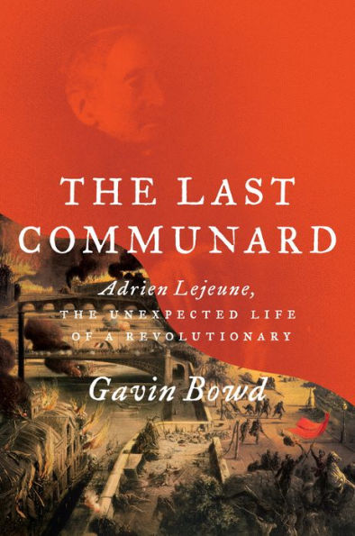 The Last Communard: Adrien Lejeune, the Unexpected Life of a Revolutionary