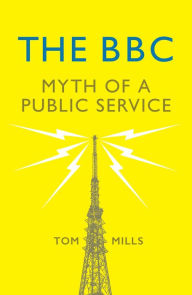 Title: The BBC: Myth of a Public Service, Author: Tom Mills