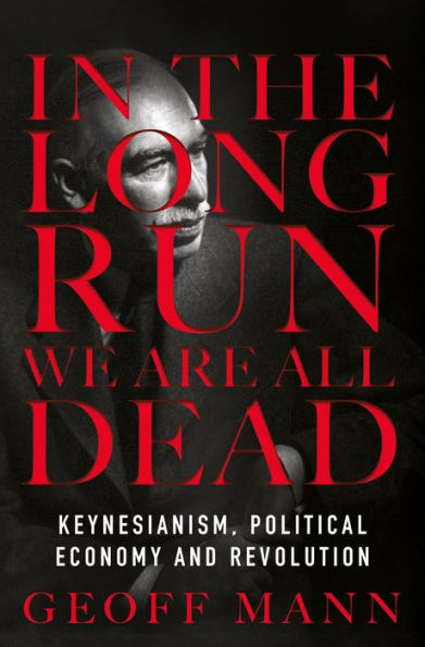 In the Long Run We Are All Dead: Keynesianism, Political Economy, and Revolution