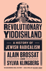 Title: Revolutionary Yiddishland: A History of Jewish Radicalism, Author: Alain Brossat