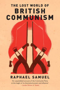 Title: The Lost World of British Communism, Author: Raphael Samuel